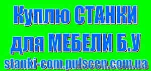 Куплю Станки для  Деревообработки  Мебели б.у